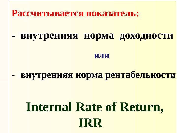  Рассчитывается показатель:  - I внутренняя норма доходности или -  I внутренняя