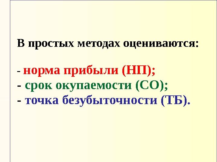 В простых методах оцениваются: - норма прибыли (НП); - срок окупаемости (СО); - точка