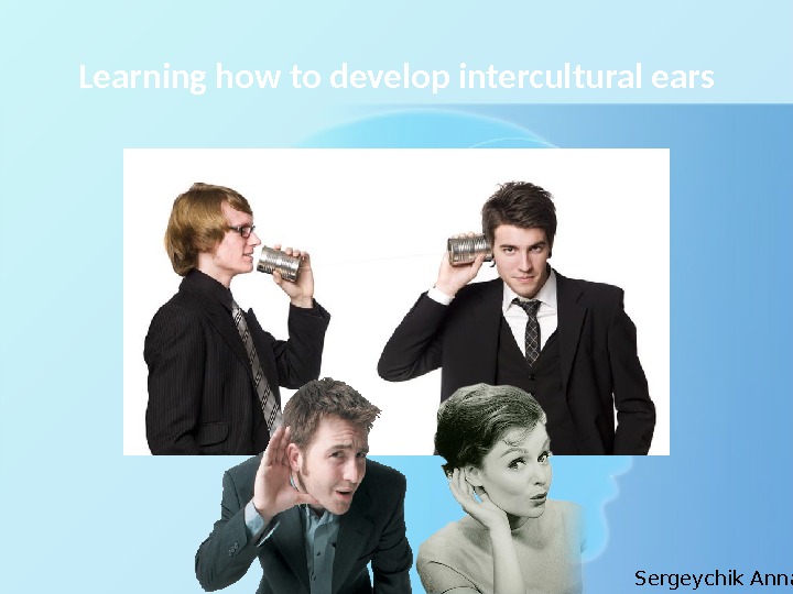 Learning how to develop intercultural ears Sergeychik Anna 