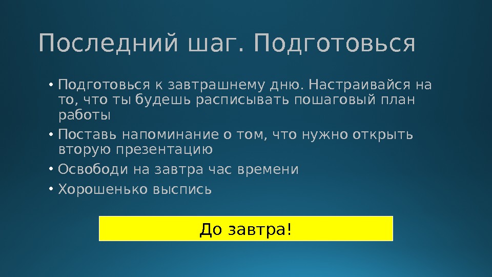 Последний шаг. Подготовься • Подготовься к завтрашнему дню. Настраивайся на то, что ты будешь