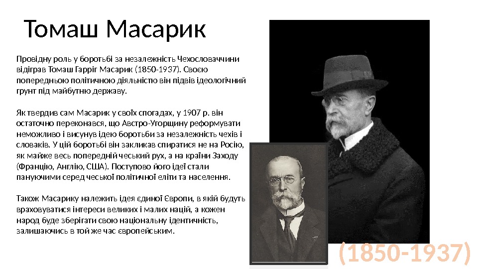 Провідну роль у боротьбі за незалежність Чехословаччини відіграв Томаш Гарріг Масарик (1850 -1937). Своєю