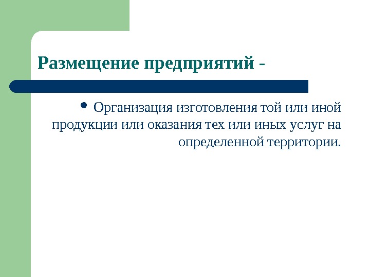 Размещение предприятий -  Организация изготовления той или иной продукции или оказания тех или