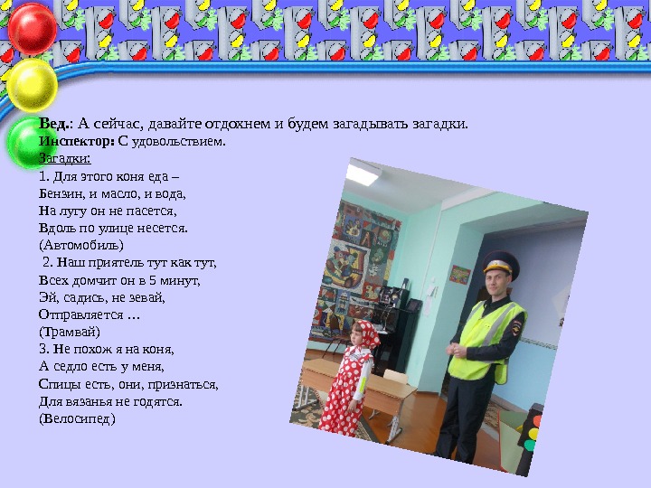 Вед. : А сейчас, давайте отдохнем и будем загадывать загадки. Инспектор:  С удовольствием.