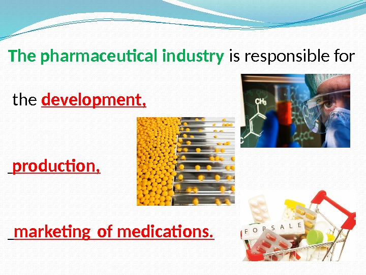 The pharmaceutical industry is responsible for  the development,  production,  marketing of