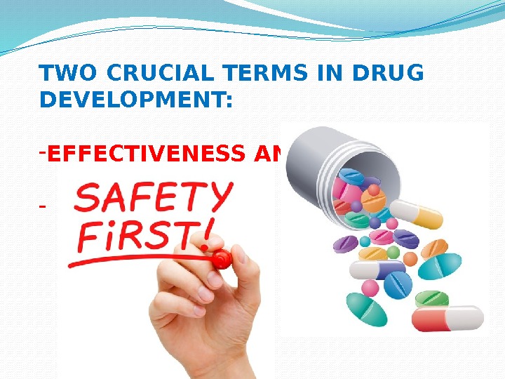 TWO CRUCIAL TERMS IN DRUG DEVELOPMENT: - EFFECTIVENESS AND -  