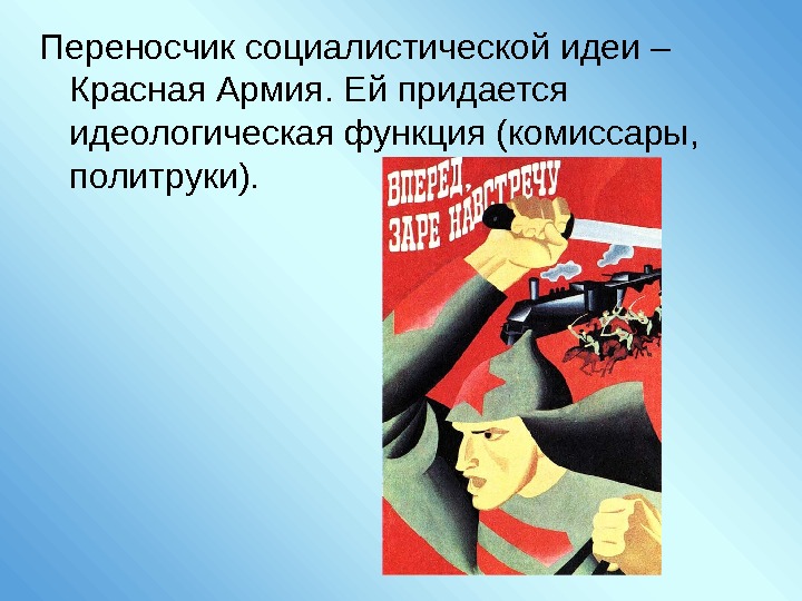 Переносчик социалистической идеи – Красная Армия. Ей придается идеологическая функция (комиссары,  политруки). 