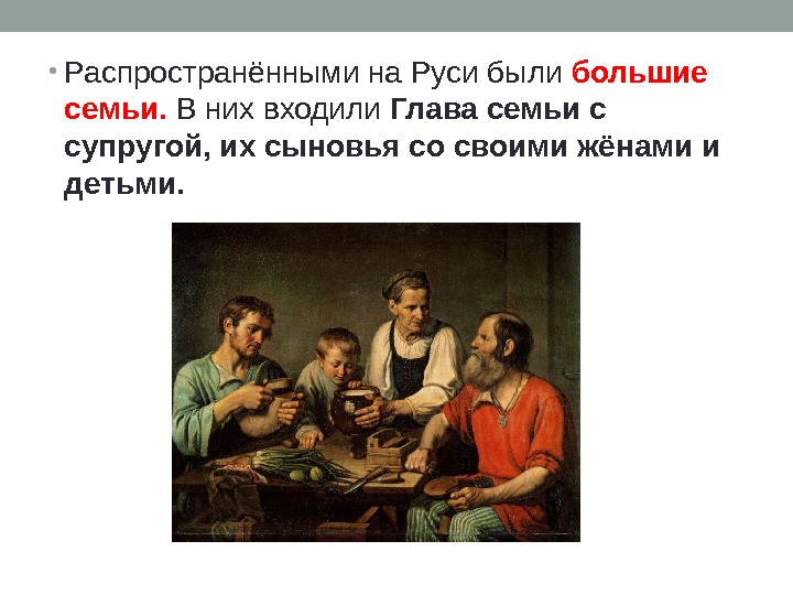  • Распространёнными на Руси были большие семьи.  В них входили Глава семьи