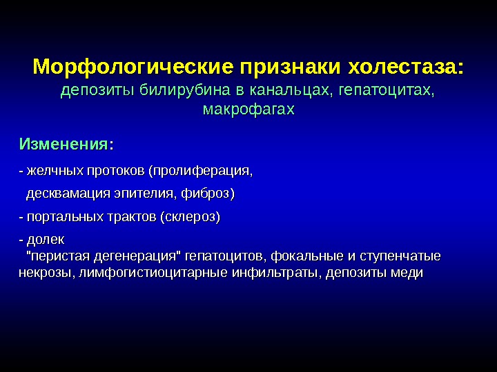 Морфологические признаки холестаза: депозиты билирубина в канальцах, гепатоцитах,  макрофагах Изменения : - желчных