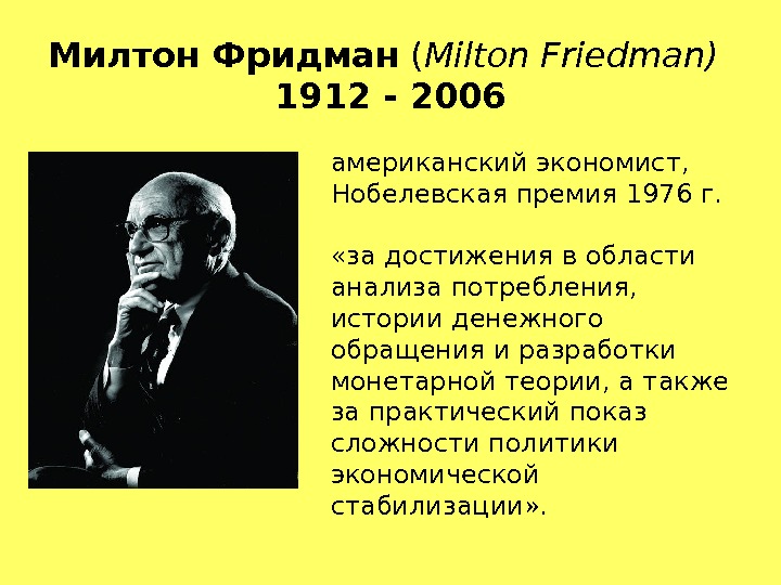 Милтон Фридман ( Milton Friedman ) 1912 - 2006 американский экономист, Нобелевская премия 1976