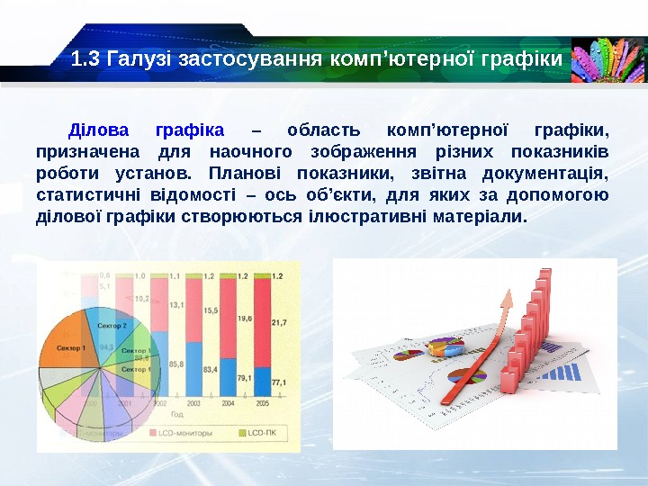 1. 3 Галузі застосування  комп’ютерної графіки Ділова графіка – область комп’ютерної графіки, 