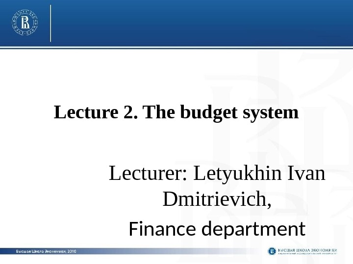 Lecture 2. The budget system Lecturer: Letyukhin Ivan Dmitrievich, Finance department 