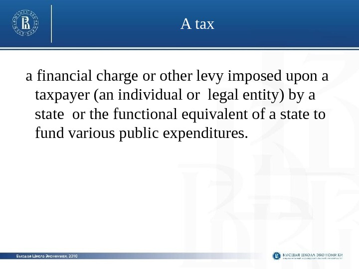 A tax  a financial charge or other levy imposed upon a taxpayer (an