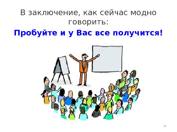 В заключение, как сейчас модно говорить: Пробуйте и у Вас все получится! 39 