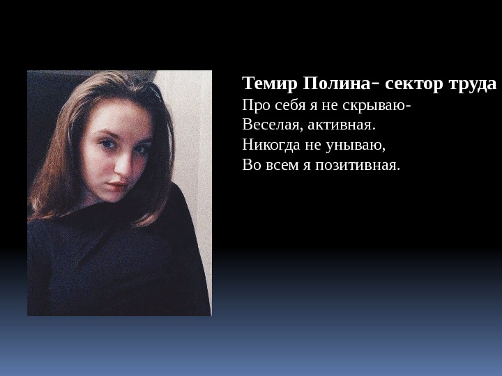 Темир Полина – сектор труда Про себя я не скрываю- Веселая, активная. Никогда не