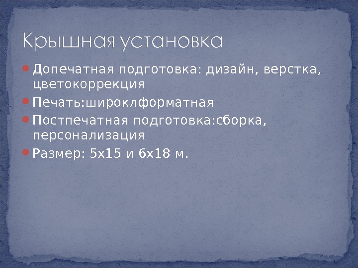  Допечатная подготовка: дизайн, верстка,  цветокоррекция Печать: широклформатная  Постпечатная подготовка: сборка, 