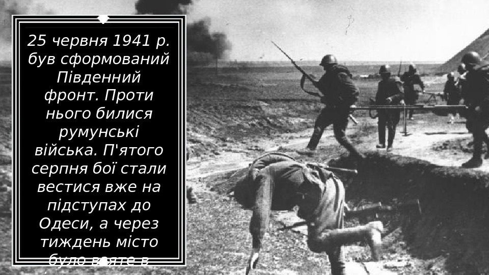 25 червня 1941 р.  був сформований Південний фронт. Проти нього билися румунські війська.