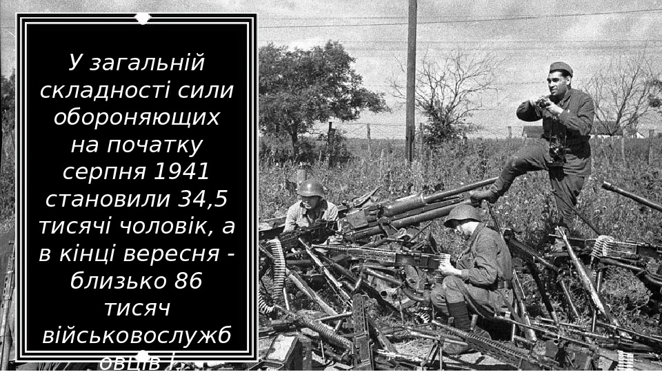 У загальній складності сили обороняющих на початку серпня 1941 становили 34, 5 тисячі чоловік,