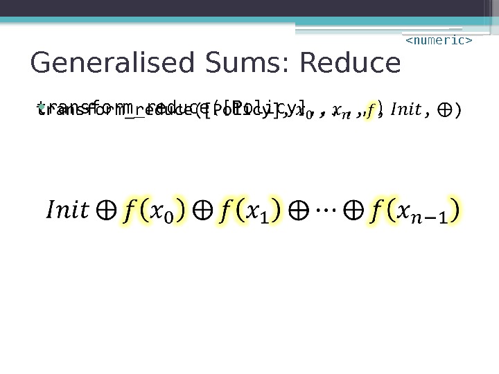 Generalised Sums: Reduce transform_reduce([Policy], , ,  ,  ,  )  •