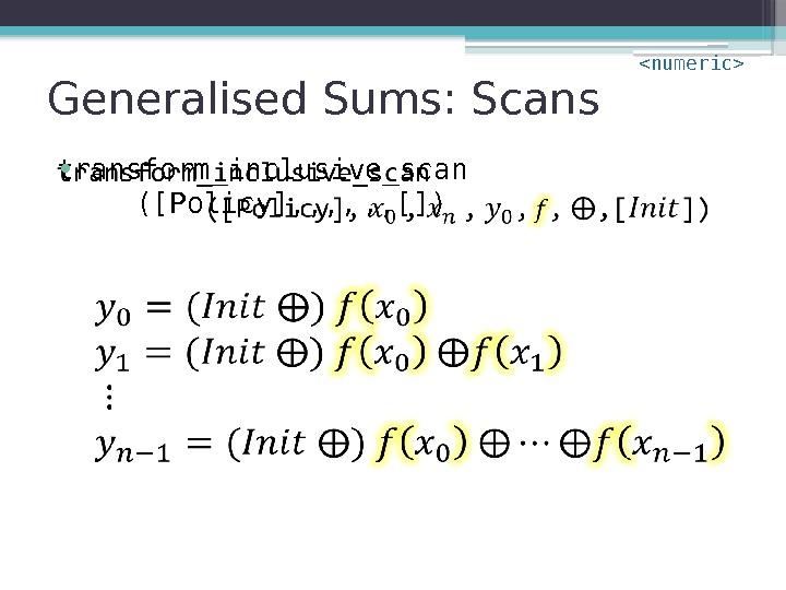 Generalised Sums: Scans transform_inclusive_scan ([Policy], , []) •  numeric    