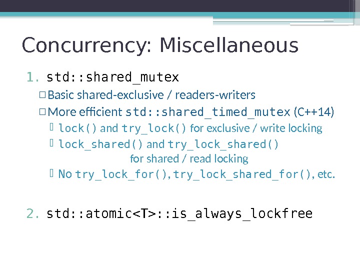 Concurrency: Miscellaneous 1. std: : shared_mutex ▫ Basic shared-exclusive / readers-writers ▫ More efficient