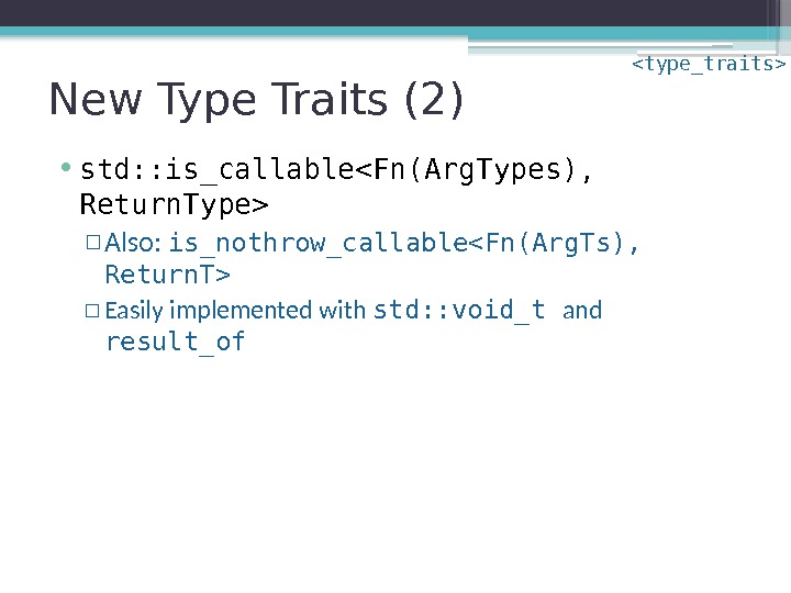 New Type Traits (2) • std: : is_callableFn(Arg. Types),  Return. Type ▫ Also: