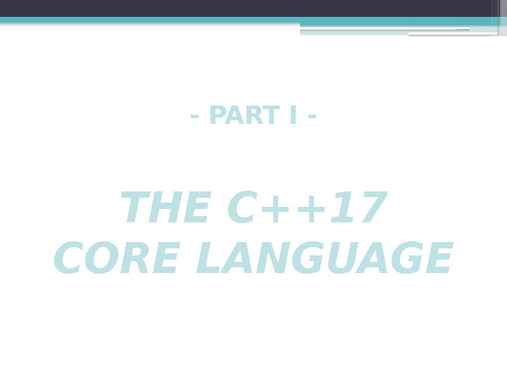 - PART I - THE C++17 CORE LANGUAGE     