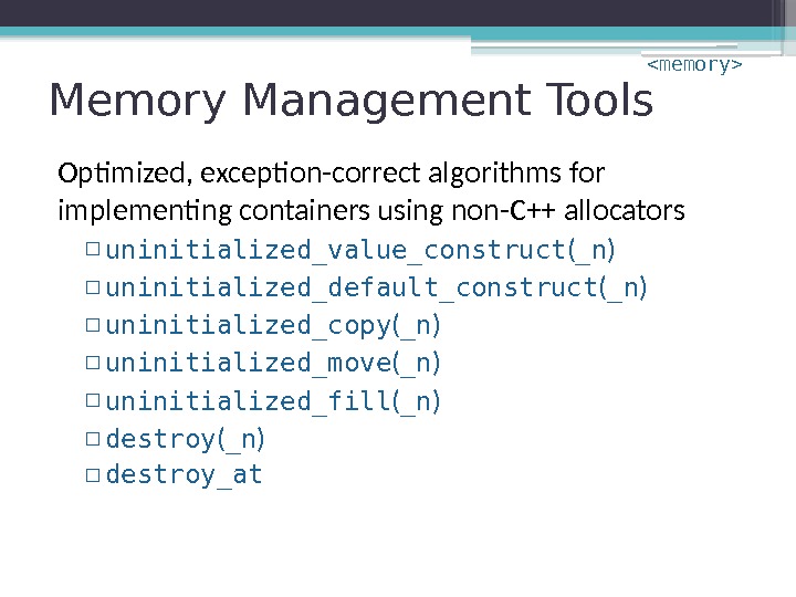 Memory Management Tools Optimized, exception-correct algorithms for implementing containers using non-C++ allocators ▫ uninitialized_value_construct