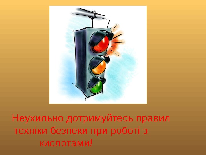  Неухильно дотримуйтесь правил  техніки безпеки при роботі з    кислотами!