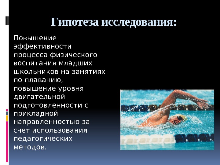 Гипотеза исследования:  Повышение эффективности процесса физического воспитания младших школьников на занятиях по плаванию,
