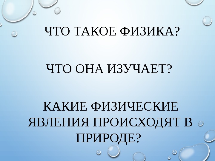  ЧТО ТАКОЕ ФИЗИКА? ЧТО ОНА ИЗУЧАЕТ? КАКИЕ ФИЗИЧЕСКИЕ ЯВЛЕНИЯ ПРОИСХОДЯТ В ПРИРОДЕ? 