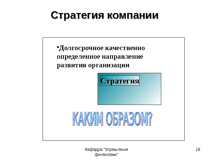 Кафедра Управление финансами 18 Стратегия компании Стратегия • Долгосрочное качественно определенное направление развития организации