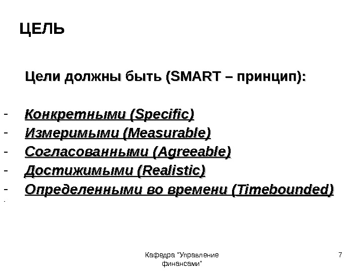 Кафедра Управление финансами 7 ЦЕЛЬ Цели должны быть ( SMART – принцип): - Конкретными