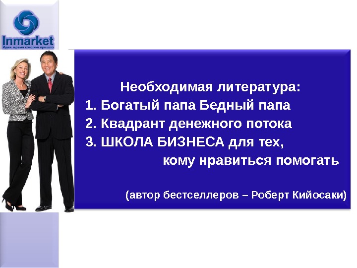 Необходимая литература: 1. Богатый папа Бедный папа 2. Квадрант денежного потока 3. ШКОЛА БИЗНЕСА