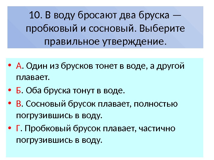 10. В воду бросают два бруска — пробковый и сосновый. Выберите правильное утверждение. 