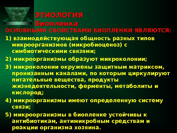 ЭТИОЛОГИЯ Биопленка ОСНОВНЫМИ СВОЙСТВАМИ БИОПЛЕНКИ ЯВЛЯЮТСЯ: 1) взаимодействующая общность разных типов микроорганизмов (микробиоценоз) с