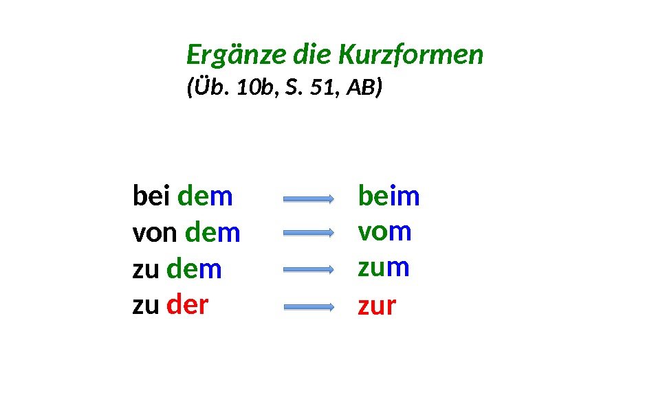 Ergänze die Kurzformen (Üb. 10 b, S. 51, AB) bei de m  