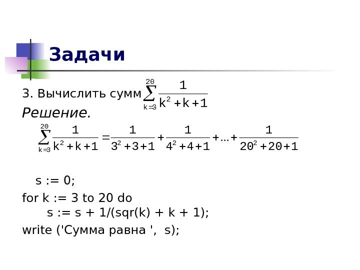 Задачи 3. Вычислить сумму: Решение. s : = 0; for k : = 3