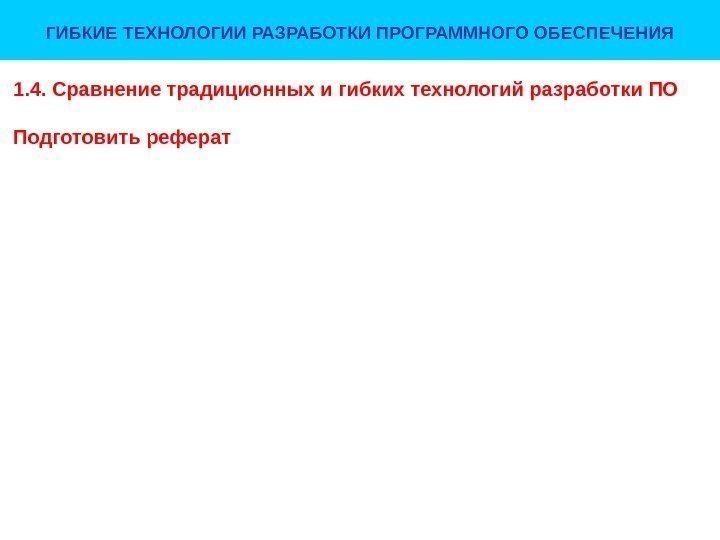 ГИБКИЕ ТЕХНОЛОГИИ РАЗРАБОТКИ ПРОГРАММНОГО ОБЕСПЕЧЕНИЯ 1. 4. Сравнение традиционных и гибких технологий разработки ПО