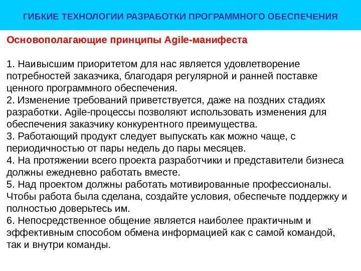 ГИБКИЕ ТЕХНОЛОГИИ РАЗРАБОТКИ ПРОГРАММНОГО ОБЕСПЕЧЕНИЯ Основополагающие принципы Agile-манифеста 1. Наивысшимприоритетомдлянасявляетсяудовлетворение потребностейзаказчика, благодарярегулярнойираннейпоставке ценногопрограммногообеспечения. 2.