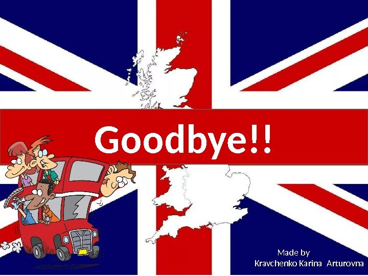 Goodbye!! Made by  Kravchenko Karina Arturovna 