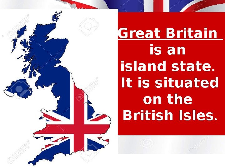 Great Britain is an island state.  It is situated on the British Isles.