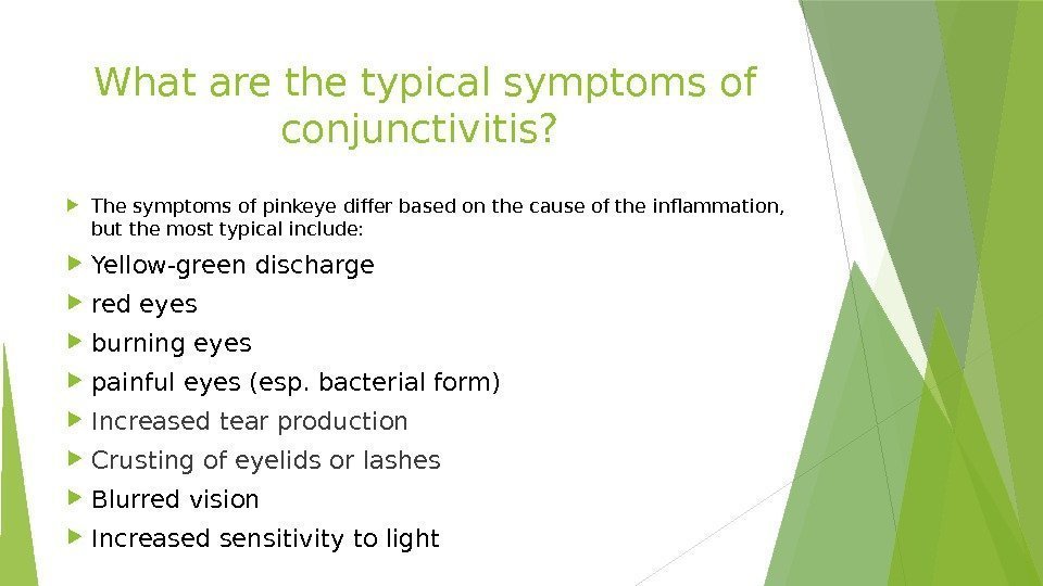 What are the typical symptoms of conjunctivitis?  The symptoms of pinkeye differ based