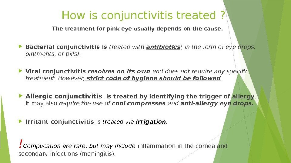   How is conjunctivitis treated ?  The treatment for pink eye usually