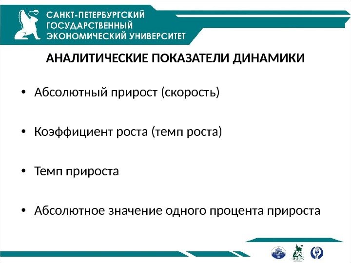 АНАЛИТИЧЕСКИЕ ПОКАЗАТЕЛИ ДИНАМИКИ • Абсолютный прирост (скорость) • Коэффициент роста (темп роста) • Темп