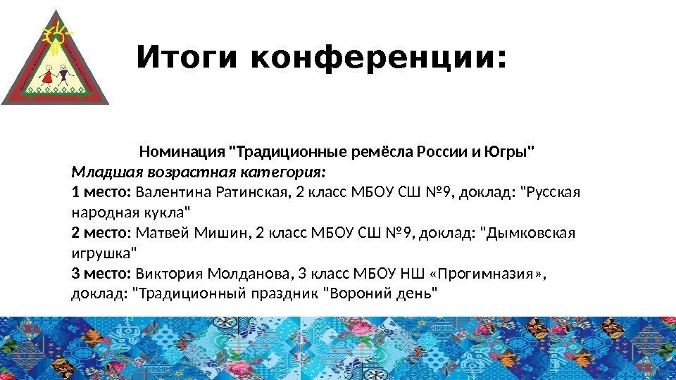 Итоги конференции: Номинация Традиционные ремёсла России и Югры Младшая возрастная категория: 1 место: 