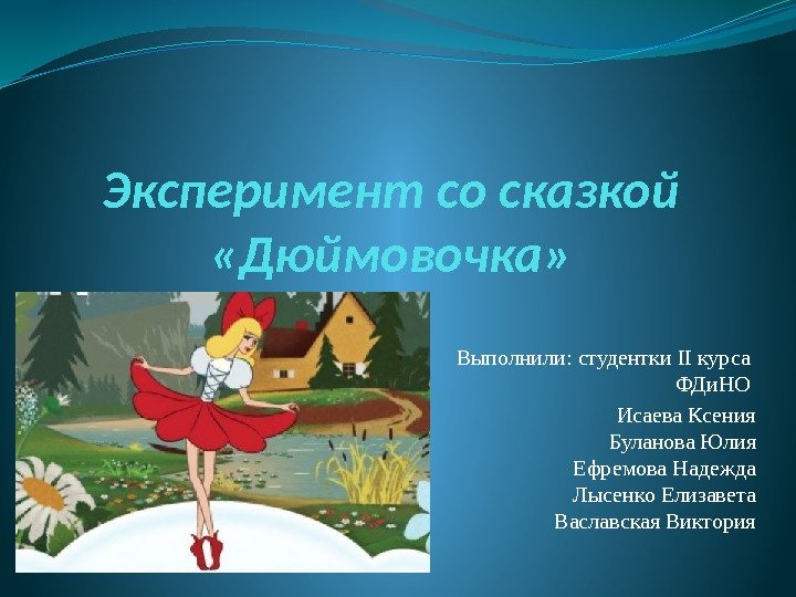 Эксперимент со сказкой «Дюймовочка» Выполнили: студентки II курса ФДи. НО Исаева Ксения Буланова Юлия