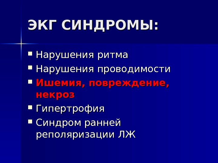   ЭКГ СИНДРОМЫ:  Нарушения ритма Нарушения проводимости Ишемия, повреждение,  некроз Гипертрофия