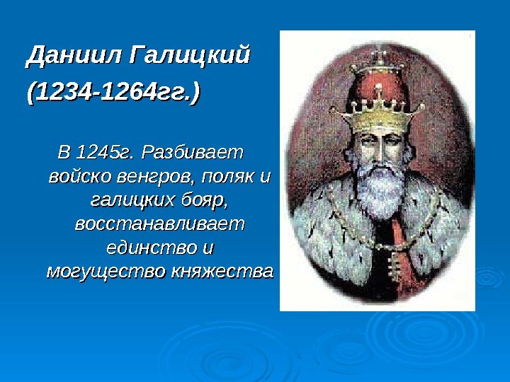   Даниил Галицкий (1234 -1264 гг. ) В 1245 г. Разбивает войско венгров,