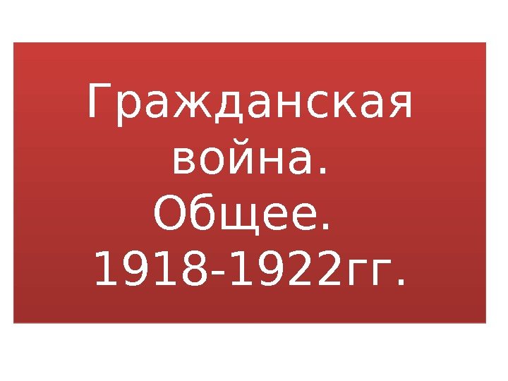 Гражданская война. Общее.  1918 -1922 гг. 010203040503 0 B 0 C 0 D