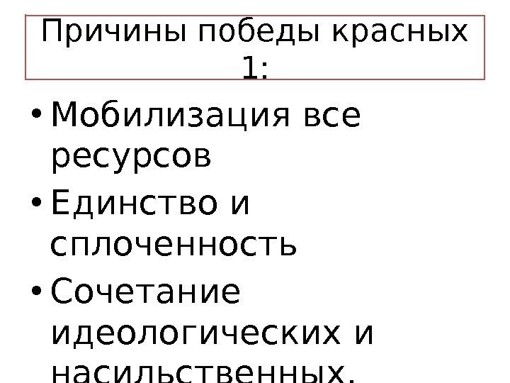 Причины победы красных 1:  • Мобилизация все ресурсов • Единство и сплоченность •